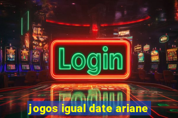 jogos igual date ariane